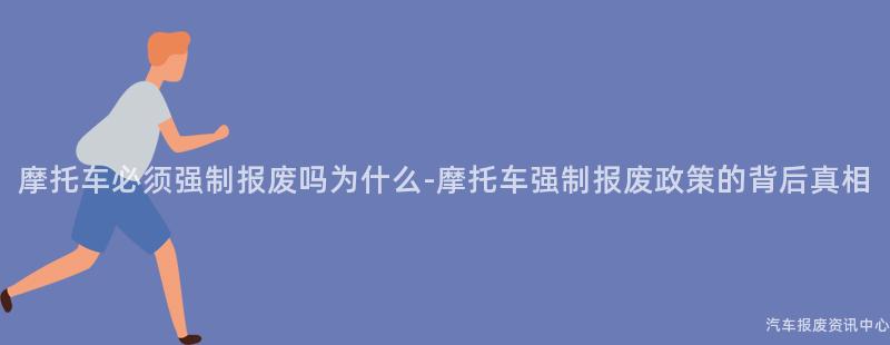 摩托车必须强制报废吗为什么-摩托车强制报废政策的背后真相
