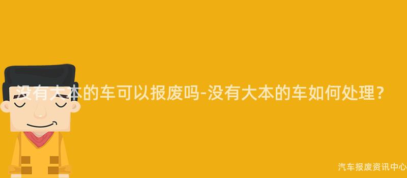 没有大本的车可以报废吗-没有大本的车如何处理？