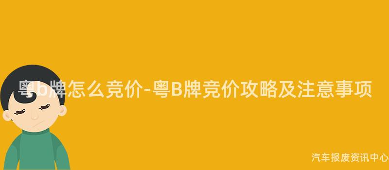 粤b牌怎么竞价-粤B牌竞价攻略及注意事项