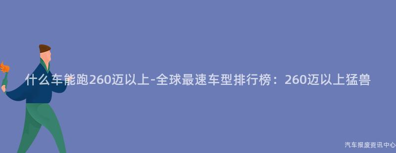 什么车能跑260迈以上-全球最速车型排行榜：260迈以上猛兽