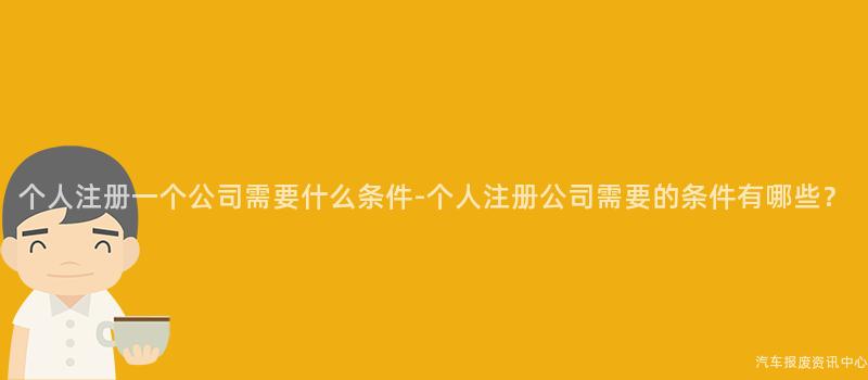 个人注册一个公司需要什么条件-个人注册公司需要的条件有哪些？