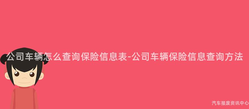 公司车辆怎么查询保险信息表-公司车辆保险信息查询方法
