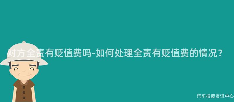 对方全责有贬值费吗-如何处理全责有贬值费的情况？