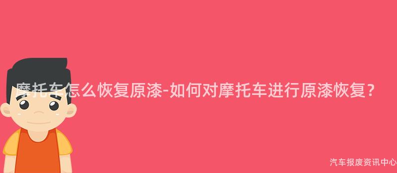 摩托车怎么恢复原漆-如何对摩托车进行原漆恢复？