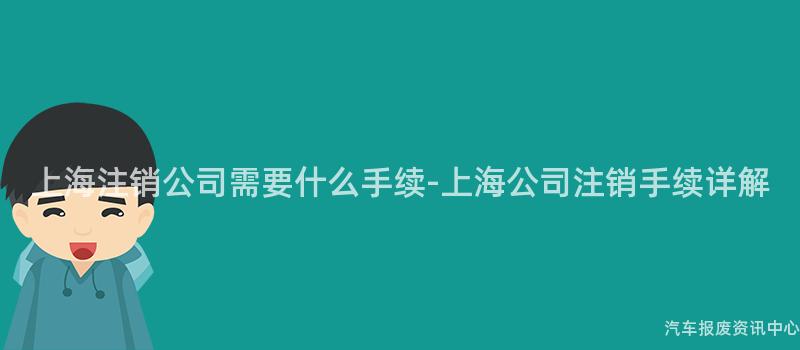 上海注销公司需要什么手续-上海公司注销手续详解
