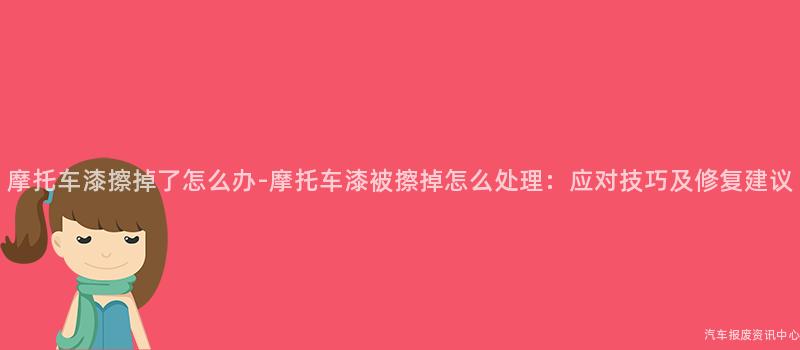 摩托车漆擦掉了怎么办-摩托车漆被擦掉怎么处理：应对技巧及修复建议