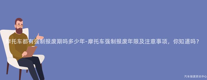 摩托车都有强制报废期吗多少年-摩托车强制报废年限及注意事项，你知道吗？