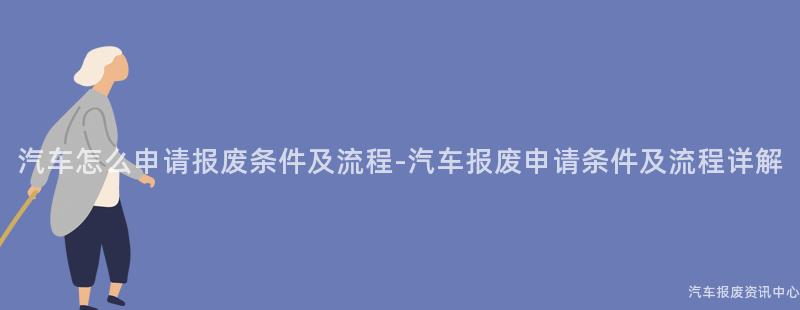 汽车怎么申请报废条件及流程-汽车报废申请条件及流程详解