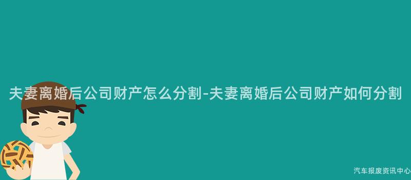 夫妻离婚后公司财产怎么分割-夫妻离婚后公司财产如何分割