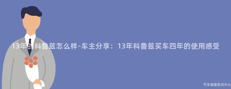 13年的科鲁兹怎么样-车主分享：13年科鲁兹买车四年的使用感受