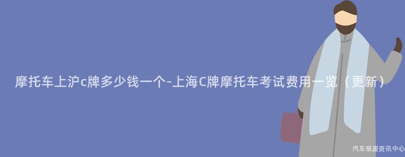 摩托车上沪c牌多少钱一个-上海C牌摩托车考试费用一览（更新）