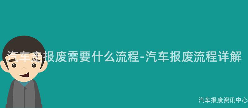 汽车走报废需要什么流程-汽车报废流程详解
