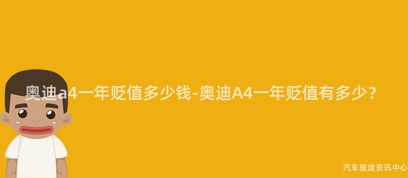 奥迪a4一年贬值多少钱-奥迪A4一年贬值有多少？