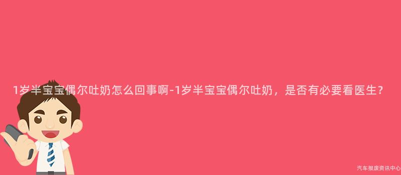 1岁半宝宝偶尔吐奶怎么回事啊-1岁半宝宝偶尔吐奶，是否有必要看医生？