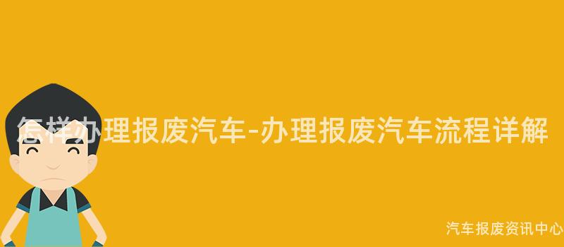 怎样办理报废汽车-办理报废汽车流程详解