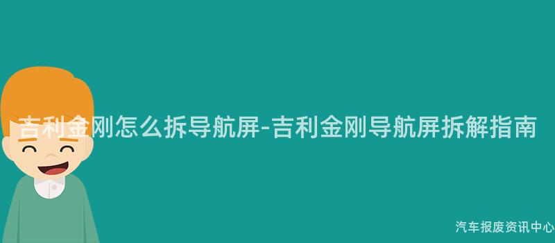 吉利金刚怎么拆导航屏-吉利金刚导航屏拆解指南