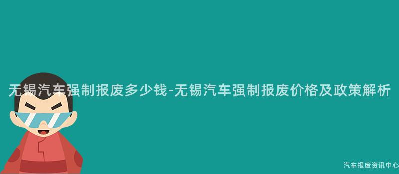 无锡汽车强制报废多少钱-无锡汽车强制报废价格及政策解析
