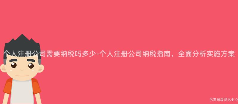 个人注册公司需要纳税吗多少-个人注册公司纳税指南，全面分析实施方案