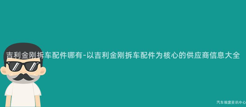 吉利金刚拆车配件哪有-以吉利金刚拆车配件为核心的供应商信息大全