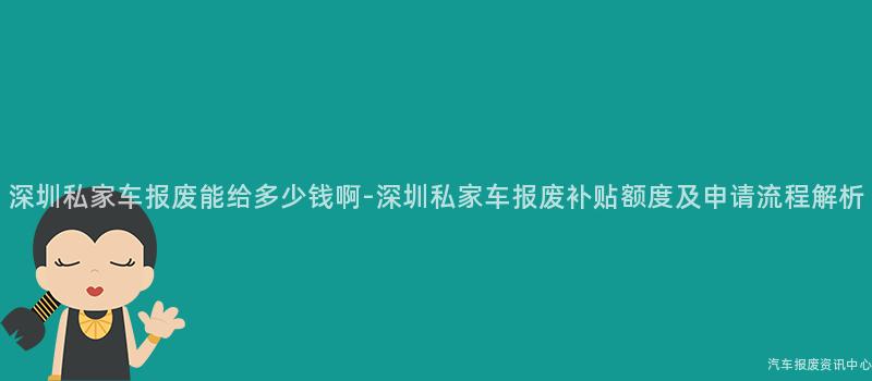 深圳私家车报废能给多少钱啊-深圳私家车报废补贴额度及申请流程解析