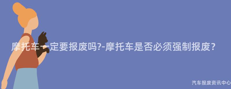 摩托车一定要报废吗-摩托车是否必须强制报废？