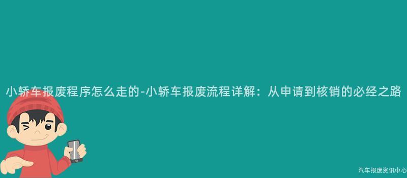 小轿车报废程序怎么走的-小轿车报废流程详解：从申请到核销的必经之路