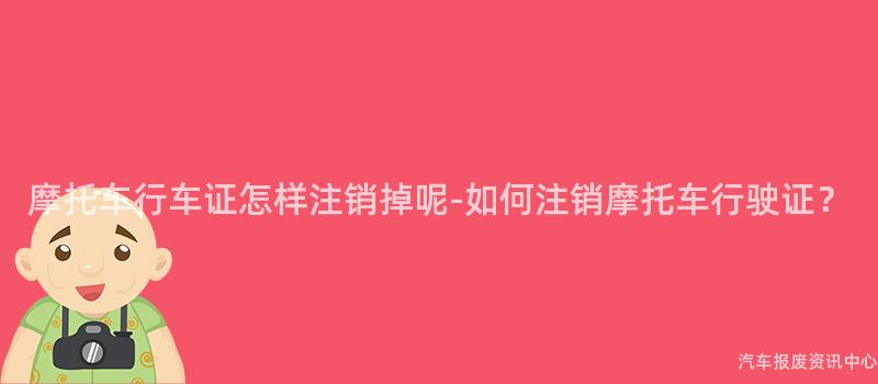 摩托车行车证怎样注销掉呢-如何注销摩托车行驶证？