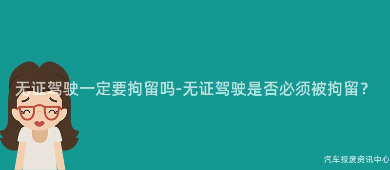 无证驾驶一定要拘留吗-无证驾驶是否必须被拘留？