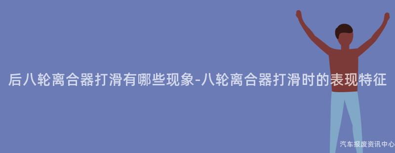 后八轮离合器打滑有哪些现象-八轮离合器打滑时的表现特征