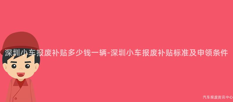 深圳小车报废补贴多少钱一辆-深圳小车报废补贴标准及申领条件