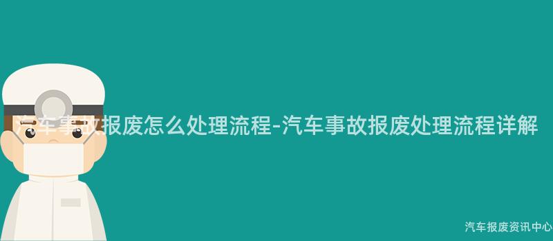 汽车事故报废怎么处理流程-汽车事故报废处理流程详解