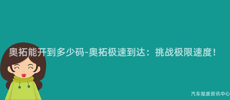 奥拓能开到多少码-奥拓极速到达：挑战极限速度！