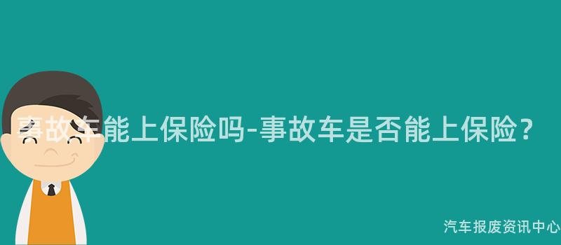 事故车能上保险吗-事故车是否能上保险？