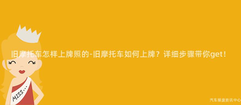 旧摩托车怎样上牌照的-旧摩托车如何上牌？详细步骤带你get！