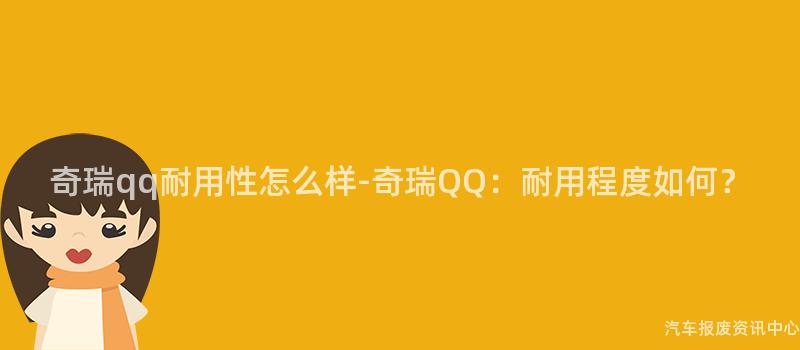 奇瑞qq耐用性怎么样-奇瑞QQ：耐用程度如何？