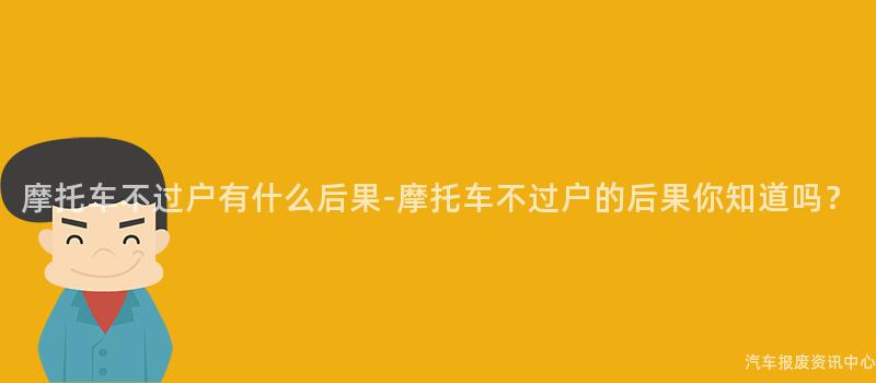 摩托车不过户有什么后果-摩托车不过户的后果你知道吗？