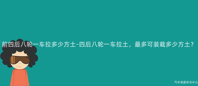 前四后八轮一车拉多少方土-四后八轮一车拉土，最多可装载多少方土？