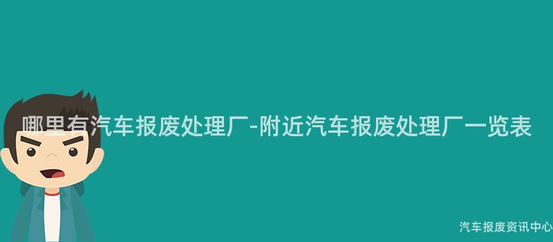 哪里有汽车报废处理厂-附近汽车报废处理厂一览表