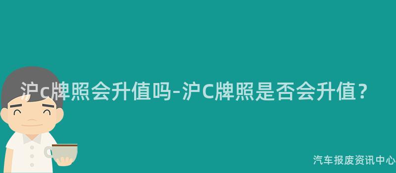沪c牌照会升值吗-沪C牌照是否会升值？
