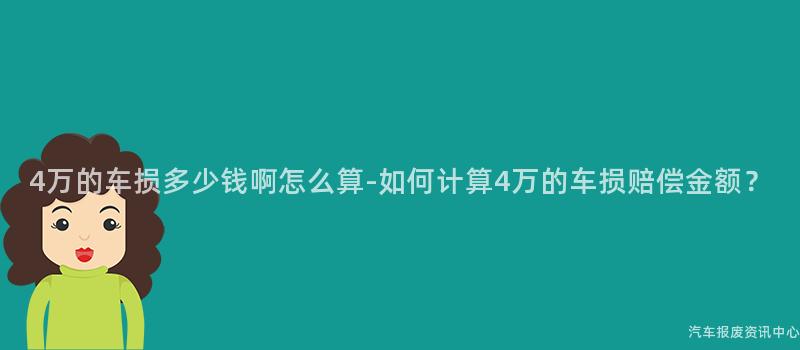 4万的车损多少钱啊怎么算-如何计算4万的车损赔偿金额？