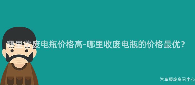哪里收废电瓶价格高-哪里收废电瓶的价格最优？