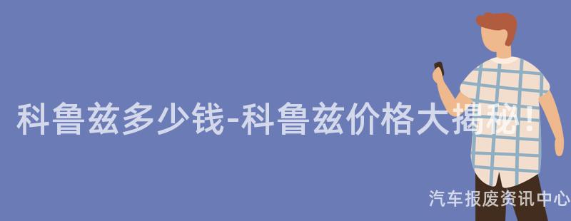 科鲁兹多少钱-科鲁兹价格大揭秘！