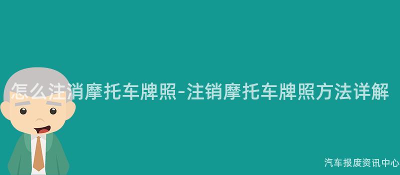 怎么注消摩托车牌照-注销摩托车牌照方法详解