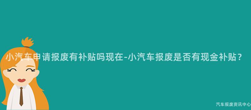 小汽车申请报废有补贴吗现在-小汽车报废是否有现金补贴？