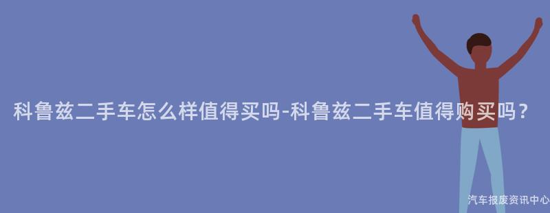 科鲁兹二手车怎么样值得买吗-科鲁兹二手车值得购买吗？