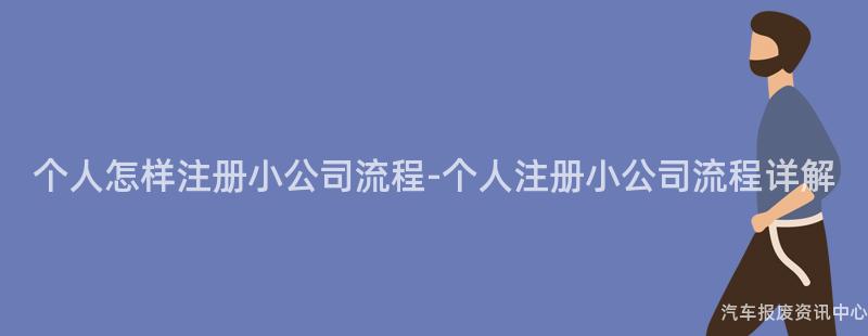个人怎样注册小公司流程-个人注册小公司流程详解