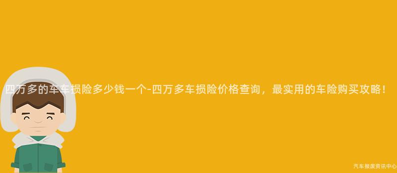 四万多的车车损险多少钱一个-四万多车损险价格查询，最实用的车险购买攻略！