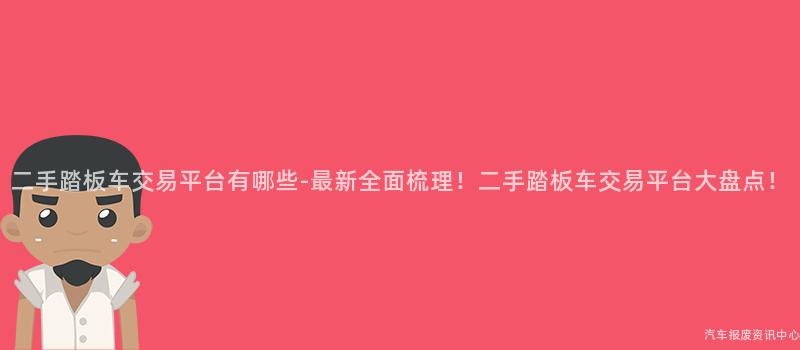 二手踏板车交易平台有哪些-最新全面梳理！二手踏板车交易平台大盘点！