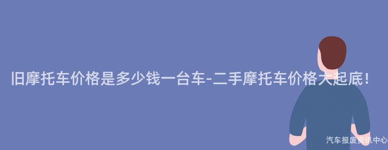 旧摩托车价格是多少钱一台车-二手摩托车价格大起底！