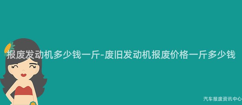 报废发动机多少钱一斤-废旧发动机报废价格一斤多少钱